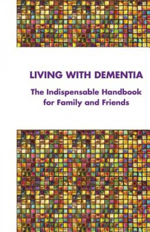 Könyv Living with Dementia: The Indispensable Handbook for Family and Friends Dementia Action Alliance