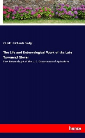 Könyv The Life and Entomological Work of the Late Townend Glover Charles Richards Dodge
