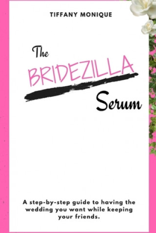 Kniha Bridezilla Serum - A Step By Step Guide to Having the Wedding You Want While Keeping Your Friends. Tiffany Monique