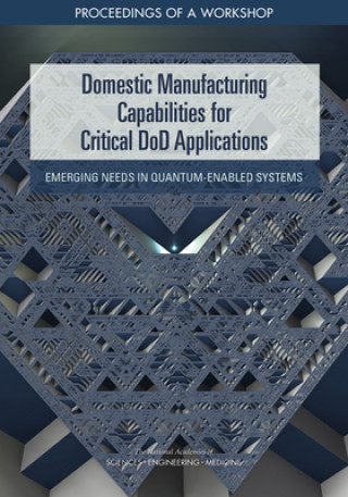 Carte Domestic Manufacturing Capabilities for Critical Dod Applications: Emerging Needs in Quantum-Enabled Systems: Proceedings of a Workshop Division On Engineering And Physical Sci