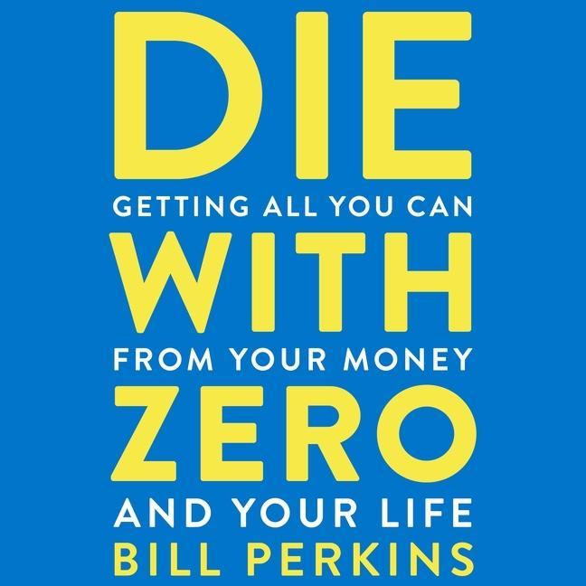 Digital Die with Zero: Getting All You Can from Your Money and Your Life 