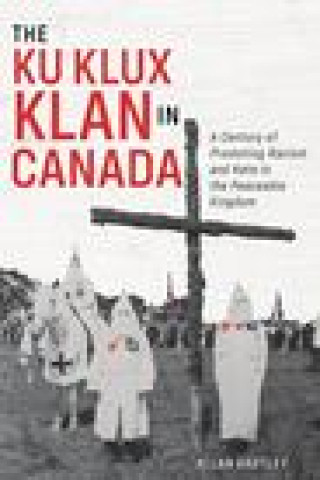 Kniha The Ku Klux Klan in Canada: A Century of Promoting Racism and Hate in the Peaceable Kingdom 