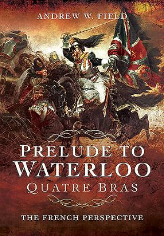 Kniha Prelude to Waterloo: Quatre Bras: The French Perspective 