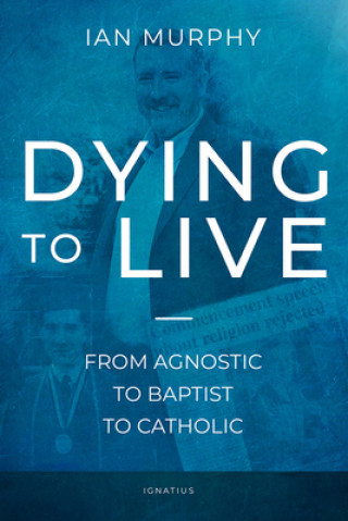 Könyv Dying to Live: From Agnostic to Baptist to Catholic 