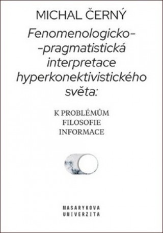 Kniha Fenomenologicko-pragmatistická interpretace hyperkonektivistického světa Michal Černý