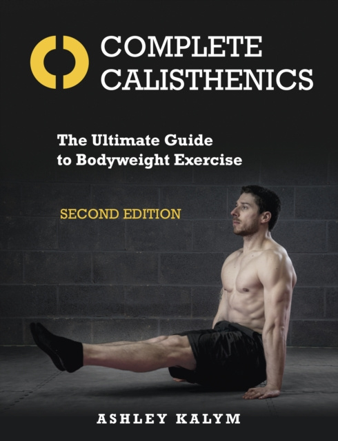 Carte Complete Calisthenics : The Ultimate Guide to Bodyweight Exercise Second Edition Ashley Kalym