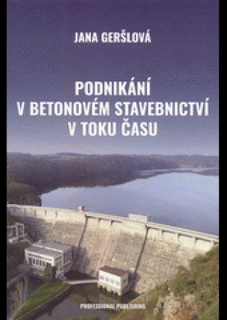 Kniha Podnikání v betonovém stavebnictví v toku času Jana Geršlová