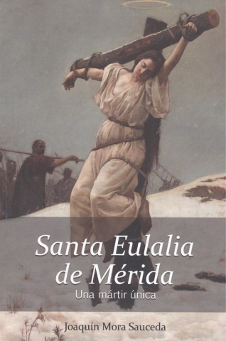 Könyv SANTA EULALIA DE MERIDA, UNA MARTIR ÚNICA JOAQUIN MORA SAUCEDA