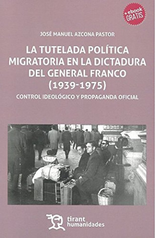 Книга TUTELADA POLITICA MIGRATORIA EN LA DICTADURA DEL GENERAL FRANCO (1939-1975) JOSE MANUEL AZCONA PASTOR