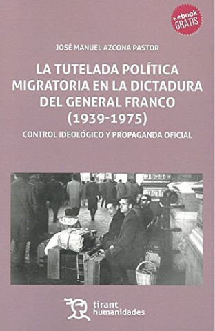 Knjiga TUTELADA POLITICA MIGRATORIA EN LA DICTADURA DEL GENERAL FRANCO (1939-1975) JOSE MANUEL AZCONA PASTOR