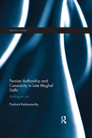 Kniha Persian Authorship and Canonicity in Late Mughal Delhi Prashant (McGill University) Keshavmurthy