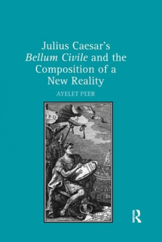 Książka Julius Caesar's Bellum Civile and the Composition of a New Reality Dr. Ayelet Peer