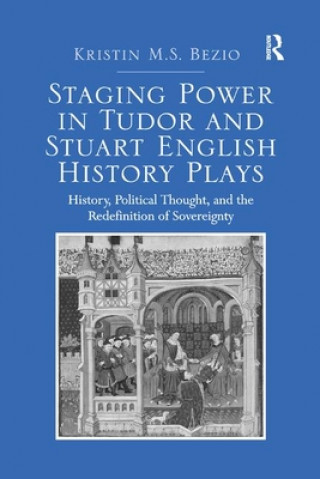 Kniha Staging Power in Tudor and Stuart English History Plays Dr. Kristin M. S. Bezio