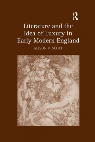 Książka Literature and the Idea of Luxury in Early Modern England Alison V. Scott