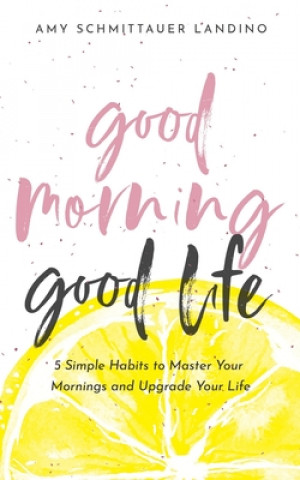 Könyv Good Morning, Good Life: 5 Simple Habits to Master Your Mornings and Upgrade Your Life 