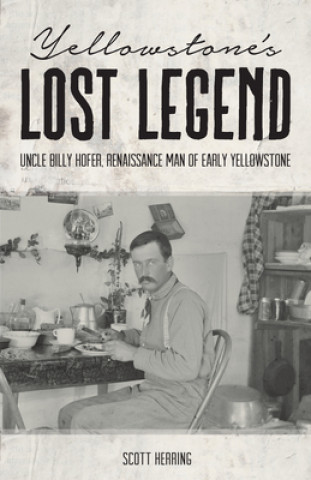 Könyv Yellowstone's Lost Legend: Uncle Billy Hofer, Renaissance Man of the Early Park 