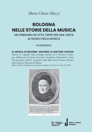 Könyv Bologna Nelle Storie Della Musica: Un Itinerario in Otto Tappe Per Una Visita Al Museo Della Musica 