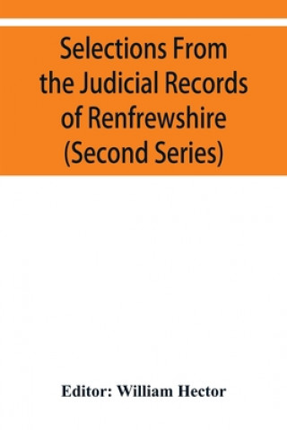 Carte Selections from the judicial records of Renfrewshire. Illustrative of the administration of the laws in the county, and manners and condition of the i 