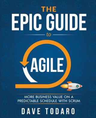 Kniha The Epic Guide to Agile: More Business Value on a Predictable Schedule with Scrum 
