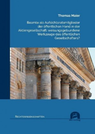 Kniha Beamte als Aufsichtsratsmitglieder der öffentlichen Hand in der Aktiengesellschaft: weisungsgebundene Werkzeuge des öffentlichen Gesellschafters? Thomas Maier