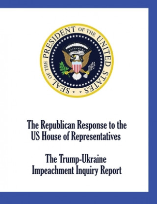 Book Republican Response to the US House of Representatives Trump-Ukraine Impeachment Inquiry Report US House of Representatives