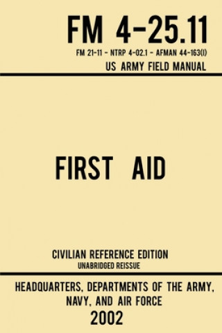 Book First Aid - FM 4-25.11 US Army Field Manual (2002 Civilian Reference Edition): Unabridged Manual On Military First Aid Skills And Procedures (Latest R 