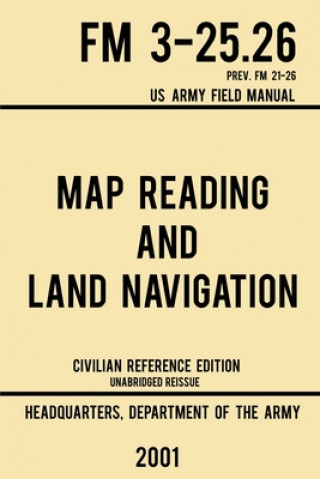 Könyv Map Reading And Land Navigation - FM 3-25.26 US Army Field Manual FM 21-26 (2001 Civilian Reference Edition) 