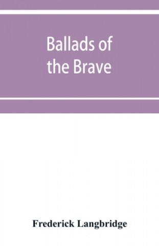 Kniha Ballads of the brave; poems of chivalry, enterprise, courage and constancy from the earliest times to the present day 