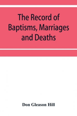 Książka Record of Baptisms, Marriages and Deaths, and Admissions to the church and dismissals therefrom, Transcribed from the church records in the Town of De 