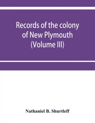 Knjiga Records of the colony of New Plymouth, in New England (Volume III) 1651-1661 