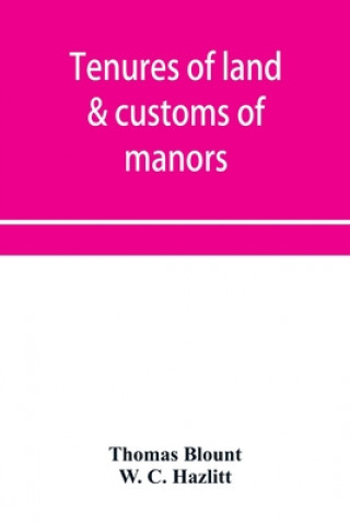 Książka Tenures of land & customs of manors; originally collected by Thomas Blount and republished with large additions and improvements in 1784 and 1815 W. C. Hazlitt