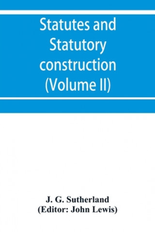 Książka Statutes and statutory construction, including a discussion of legislative powers, constitutional regulations relative to the forms of legislation and John Lewis