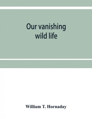 Книга Our vanishing wild life William T. Hornaday