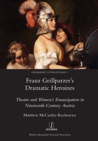 Knjiga Franz Grillparzer's Dramatic Heroines Matthew McCarthy-Rechowicz