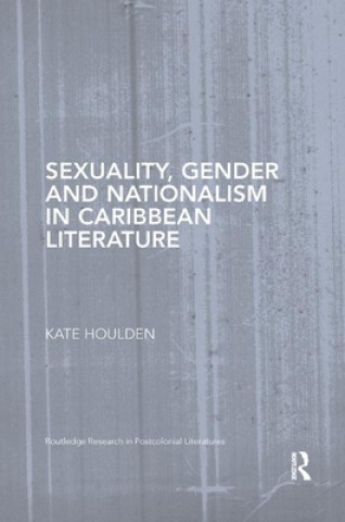 Kniha Sexuality, Gender and Nationalism in Caribbean Literature Kate Houlden