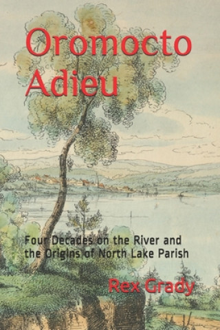 Kniha Oromocto Adieu: Four Decades on the River and the Origins of North Lake Parish 