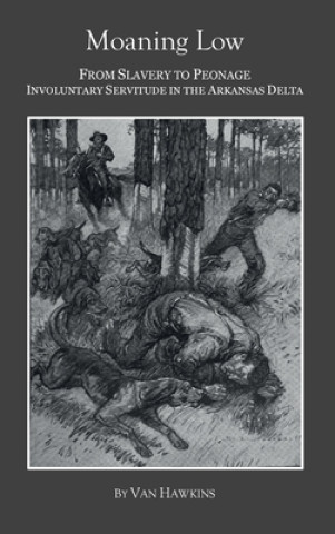 Книга Moaning Low: From Slavery to Peonage. Involuntary Servitude in the Arkansas Delta 