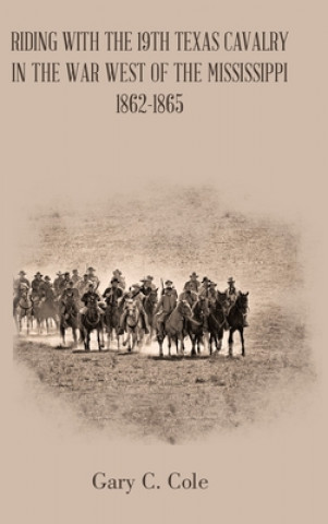 Carte Riding with the 19Th Texas Cavalry in the War West of the Mississippi 1862-1865 