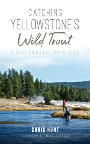 Könyv Catching Yellowstone's Wild Trout: A Fly-Fishing History and Guide Mike Sepelak