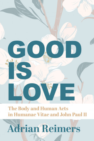 Книга Good Is Love - The Body and Human Acts in Humanae Vitae and John Paul II Msgr Michael Heintz