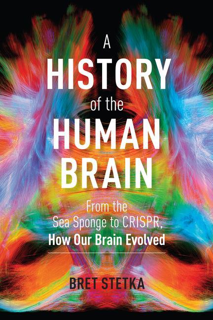 Книга History of the Human Brain: From the Sea Sponge to CRISPR, How Our Brain Evolved 