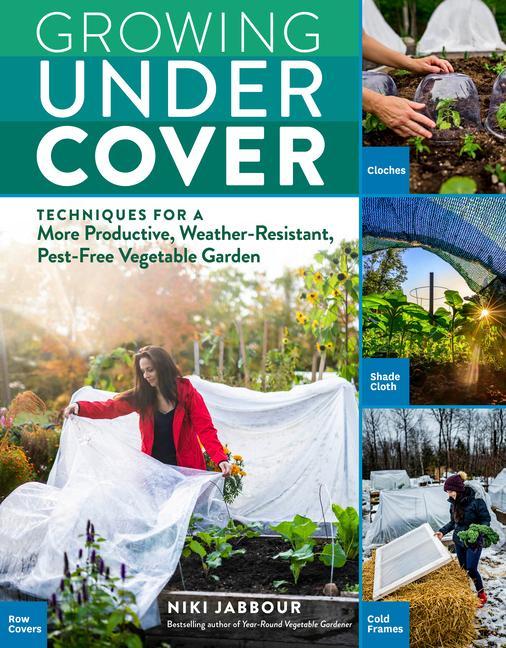 Carte Growing Under Cover: Techniques for a More Productive, Weather-Resistant, Pest-Free Vegetable Garden 