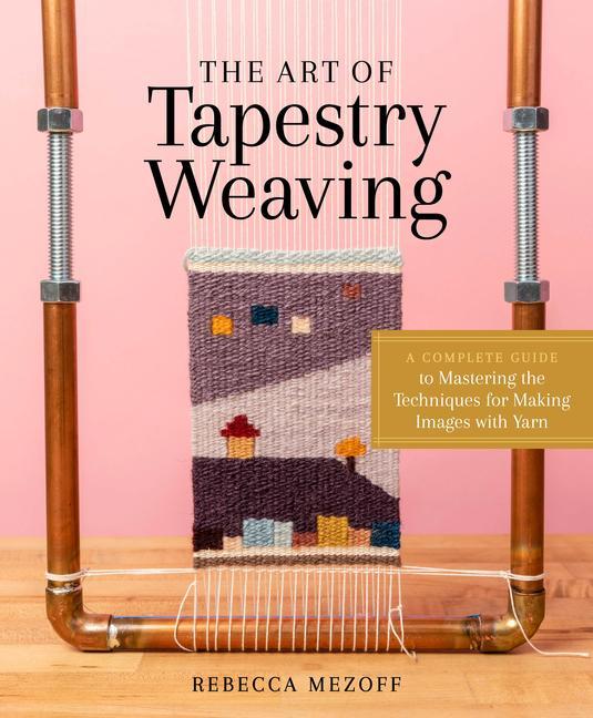 Kniha Art of Tapestry Weaving: A Complete Guide to Mastering the Techniques for Making Images with Yarn 