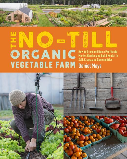 Kniha No-Till Organic Vegetable Farm: How to Start and Run a Profitable Market Garden and Build Health in Soil, Crops and Communities 