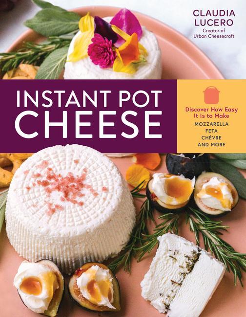Libro Instant Pot Cheese: Discover How Easy It Is to Make Mozzarella, Feta, Chevre and More Claudia Lucero
