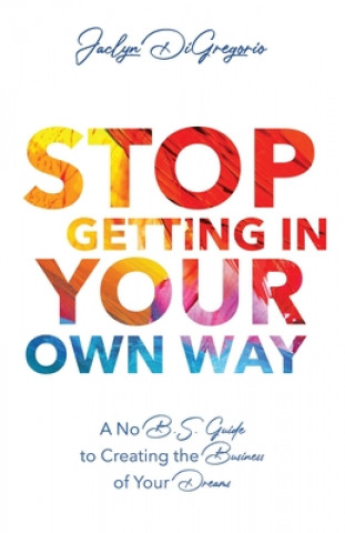 Kniha Stop Getting In Your Own Way: A No B.S. Guide to Creating the Business of Your Dreams 