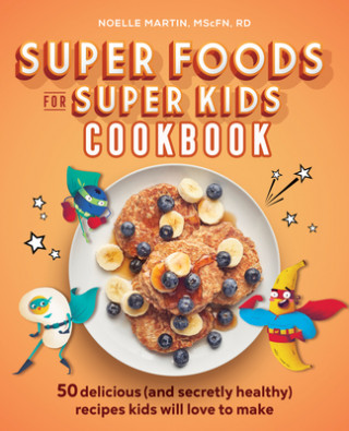 Kniha Super Foods for Super Kids Cookbook: 50 Delicious (and Secretly Healthy) Recipes Kids Will Love to Make 