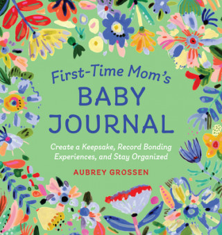 Knjiga First-Time Mom's Baby Journal: Create a Keepsake, Record Bonding Experiences, and Stay Organized Aubrey Grossen