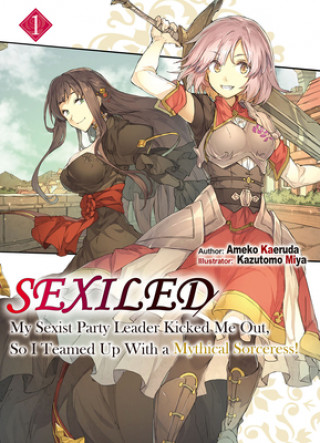 Könyv Sexiled: My Sexist Party Leader Kicked Me Out, So I Teamed Up With a Mythical Sorceress! Vol. 1 Kazutomo Miya