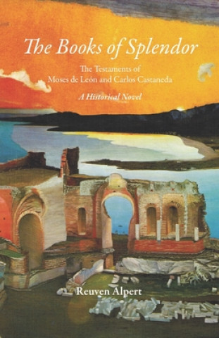 Könyv The Books of Splendor: The Testaments of Moses de León and Carlos Castaneda: A Historical Novel 